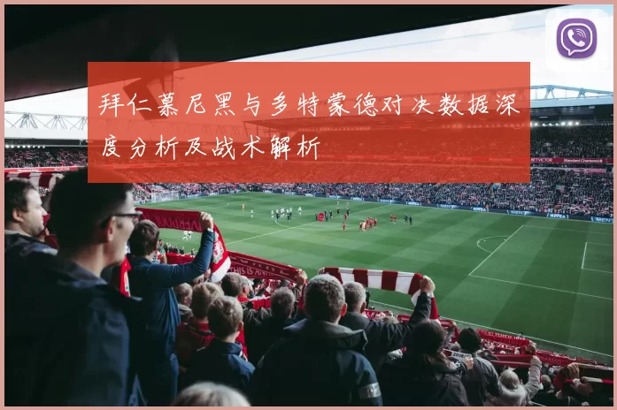 拜仁慕尼黑与多特蒙德对决数据深度分析及战术解析