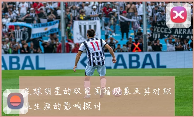 足球明星的双重国籍现象及其对职业生涯的影响探讨