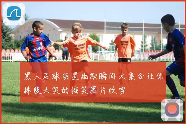 黑人足球明星幽默瞬间大集合让你捧腹大笑的搞笑图片欣赏