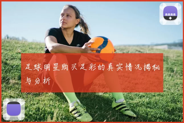足球明星购买足彩的真实情况揭秘与分析