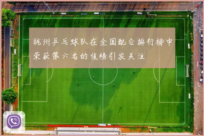 杭州乒乓球队在全国配合排行榜中荣获第六名的佳绩引发关注