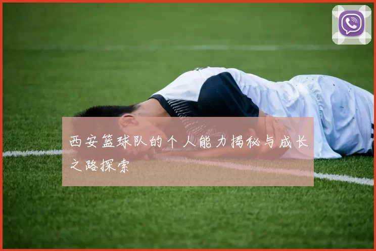 西安篮球队的个人能力揭秘与成长之路探索