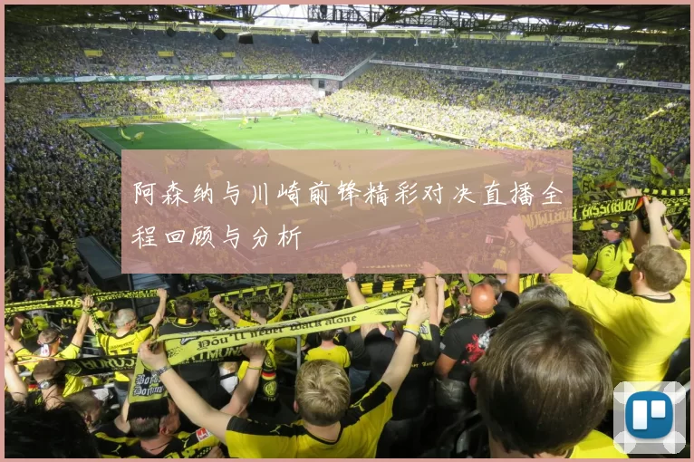阿森纳与川崎前锋精彩对决直播全程回顾与分析
