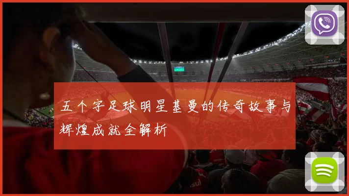 五个字足球明星基曼的传奇故事与辉煌成就全解析