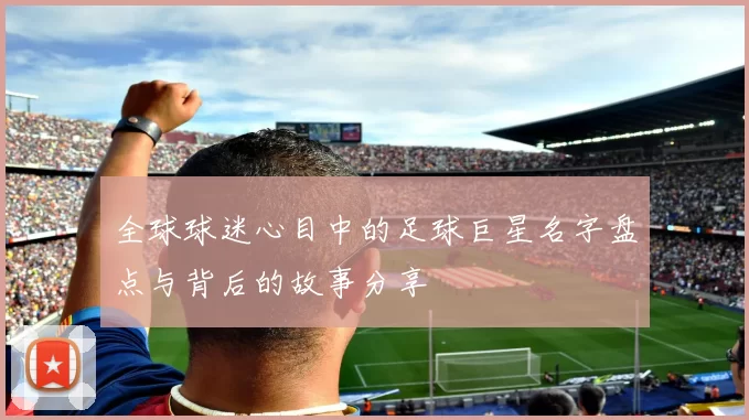 全球球迷心目中的足球巨星名字盘点与背后的故事分享