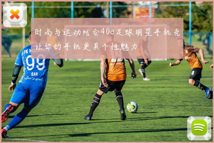 时尚与运动结合40e足球明星手机壳让你的手机更具个性魅力