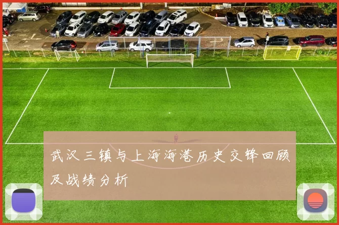 武汉三镇与上海海港历史交锋回顾及战绩分析