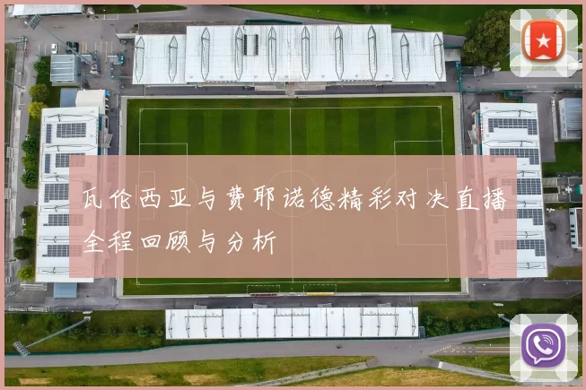 瓦伦西亚与费耶诺德精彩对决直播全程回顾与分析