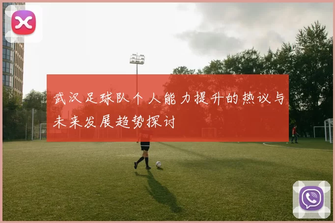 武汉足球队个人能力提升的热议与未来发展趋势探讨