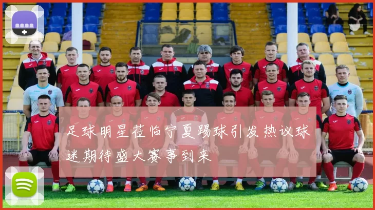 足球明星莅临宁夏踢球引发热议球迷期待盛大赛事到来