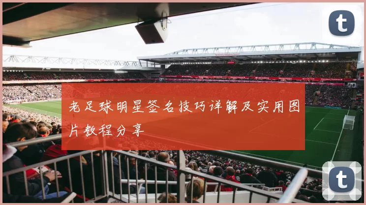 老足球明星签名技巧详解及实用图片教程分享