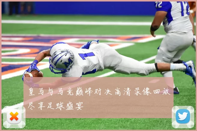 皇马与马竞巅峰对决高清录像回放尽享足球盛宴