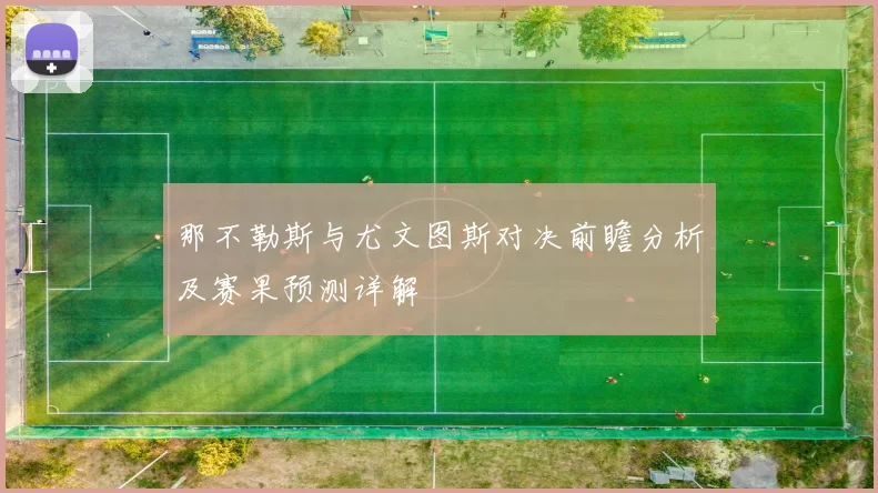 那不勒斯与尤文图斯对决前瞻分析及赛果预测详解