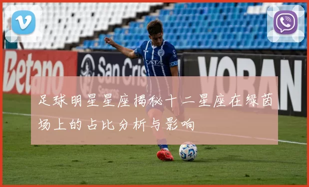 足球明星星座揭秘十二星座在绿茵场上的占比分析与影响