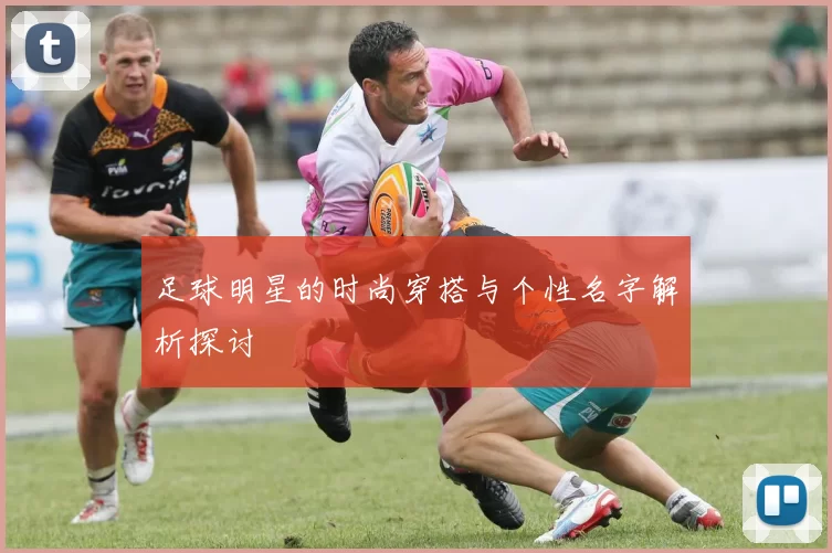 足球明星的时尚穿搭与个性名字解析探讨