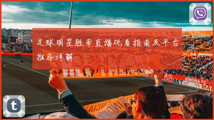 足球明星胜率直播观看指南及平台推荐详解