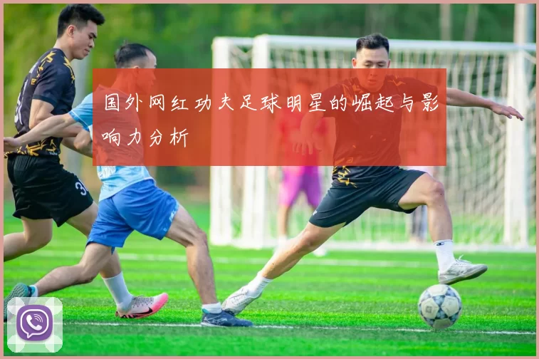 国外网红功夫足球明星的崛起与影响力分析