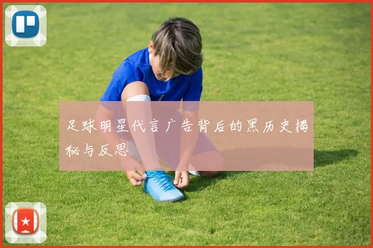 足球明星代言广告背后的黑历史揭秘与反思