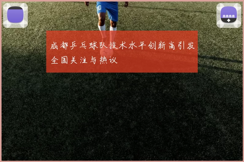 成都乒乓球队技术水平创新高引发全国关注与热议