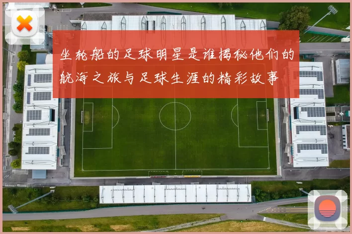 坐轮船的足球明星是谁揭秘他们的航海之旅与足球生涯的精彩故事
