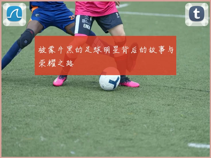 被蒙牛黑的足球明星背后的故事与荣耀之路