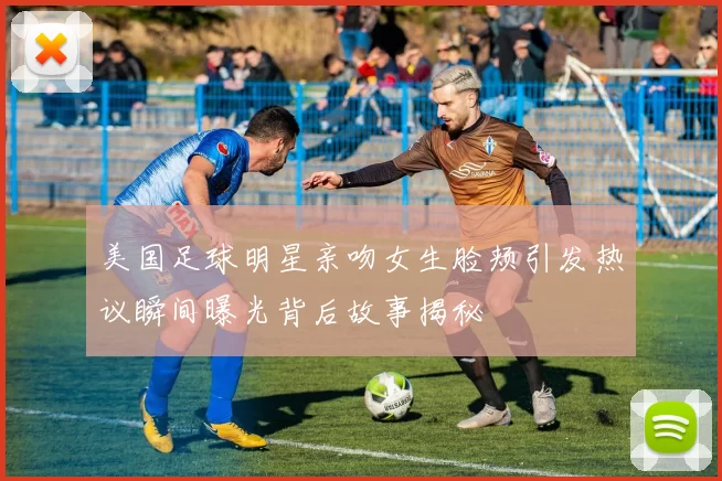 美国足球明星亲吻女生脸颊引发热议瞬间曝光背后故事揭秘