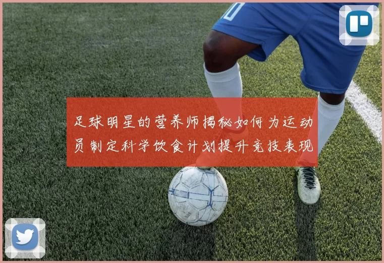 足球明星的营养师揭秘如何为运动员制定科学饮食计划提升竞技表现