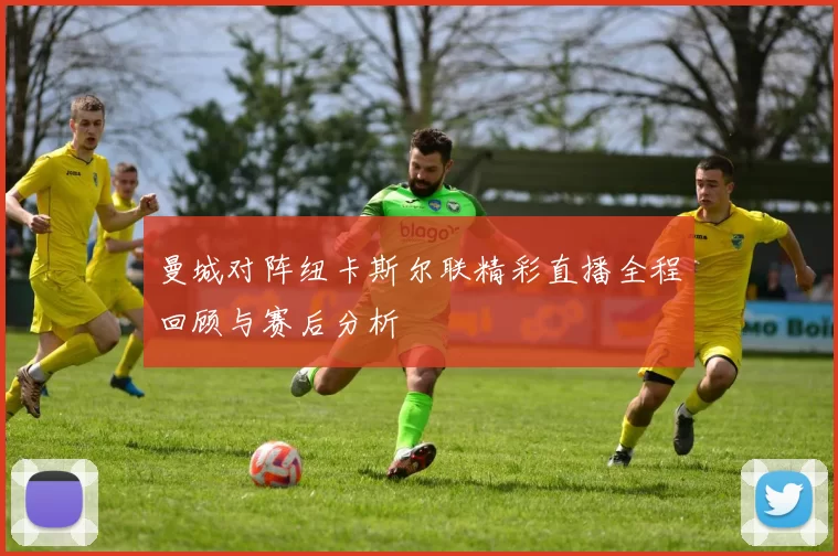 曼城对阵纽卡斯尔联精彩直播全程回顾与赛后分析