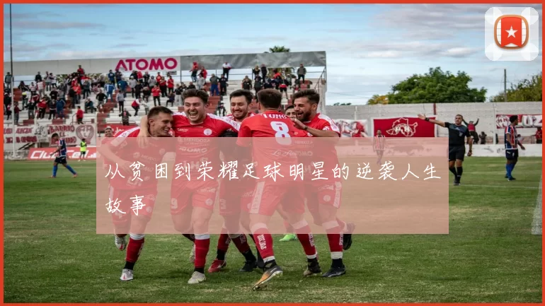 从贫困到荣耀足球明星的逆袭人生故事