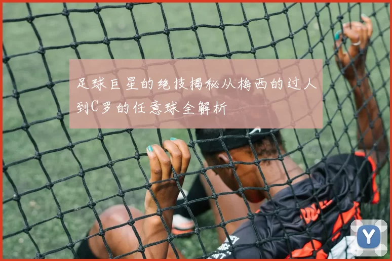 足球巨星的绝技揭秘从梅西的过人到C罗的任意球全解析