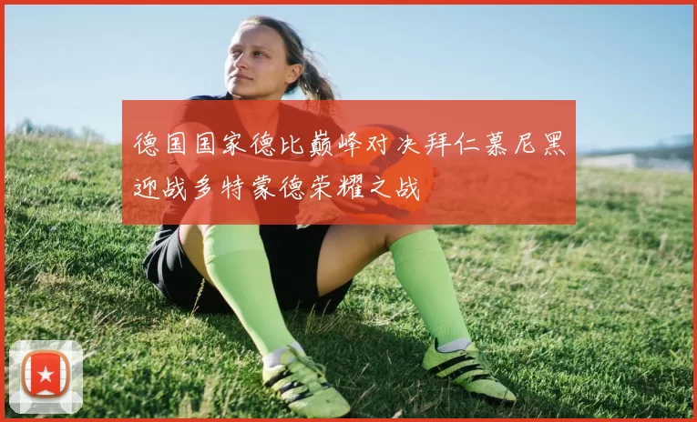 德国国家德比巅峰对决拜仁慕尼黑迎战多特蒙德荣耀之战