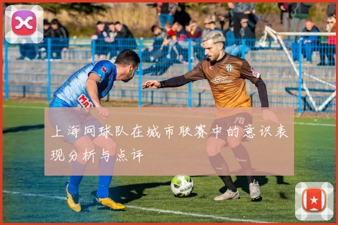 上海网球队在城市联赛中的意识表现分析与点评