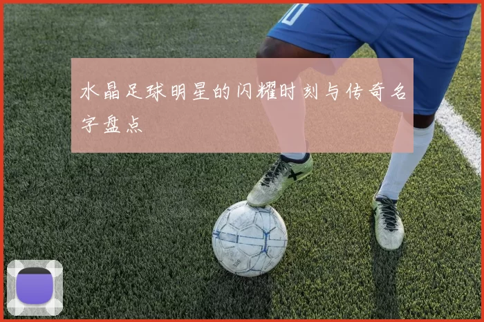 水晶足球明星的闪耀时刻与传奇名字盘点