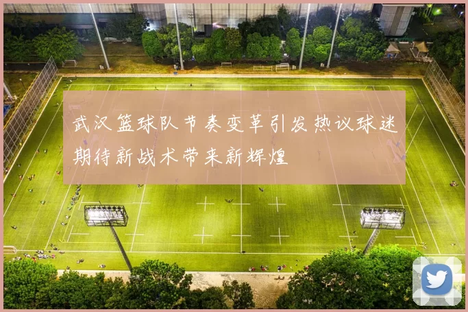 武汉篮球队节奏变革引发热议球迷期待新战术带来新辉煌