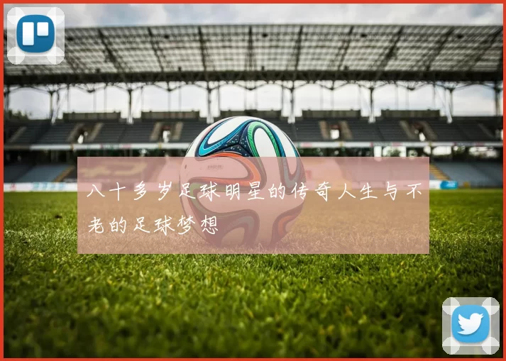 八十多岁足球明星的传奇人生与不老的足球梦想