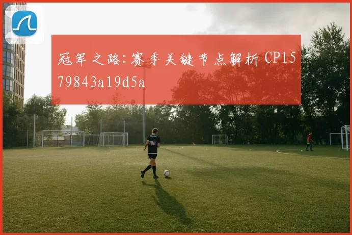 冠军之路:赛季关键节点解析 CP1579843a19d5a