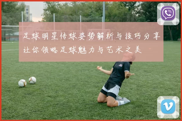 足球明星传球姿势解析与技巧分享让你领略足球魅力与艺术之美