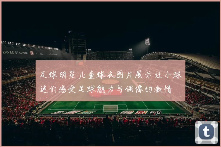 足球明星儿童球衣图片展示让小球迷们感受足球魅力与偶像的激情