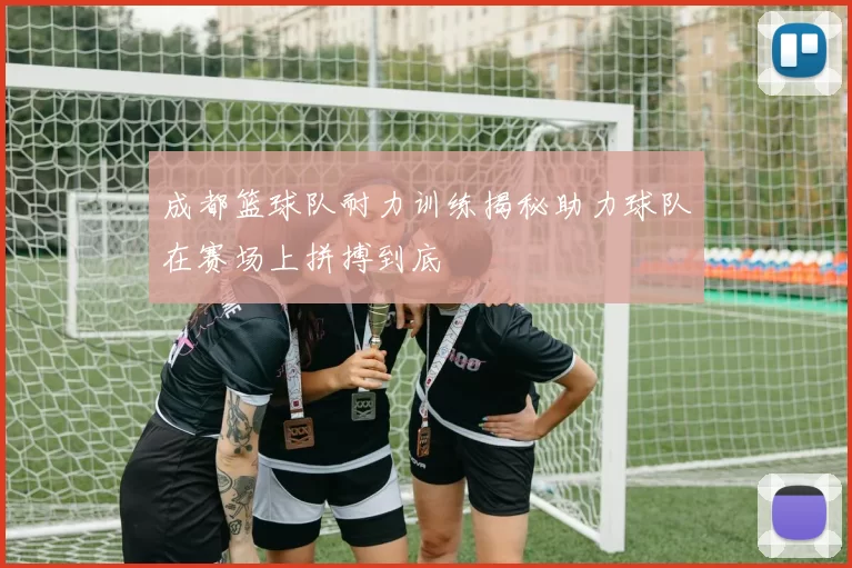 成都篮球队耐力训练揭秘助力球队在赛场上拼搏到底