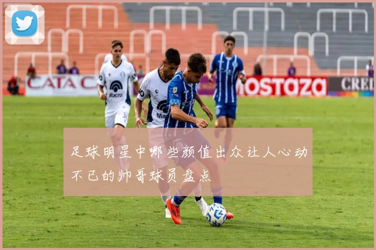 足球明星中哪些颜值出众让人心动不已的帅哥球员盘点