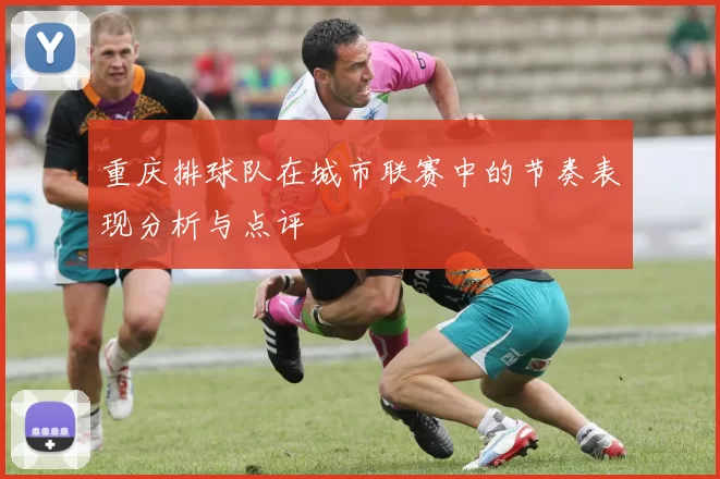 重庆排球队在城市联赛中的节奏表现分析与点评