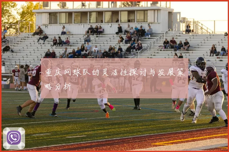 重庆网球队的灵活性探讨与发展策略分析