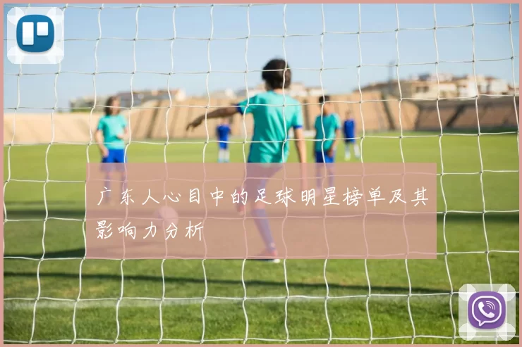 广东人心目中的足球明星榜单及其影响力分析