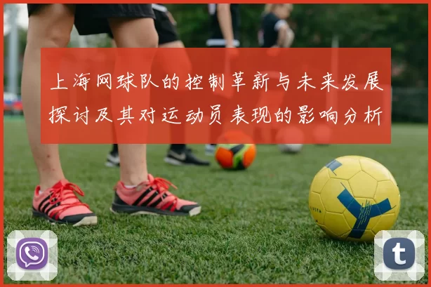 上海网球队的控制革新与未来发展探讨及其对运动员表现的影响分析