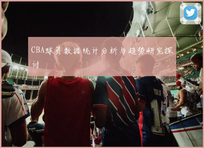 CBA球员数据统计分析与趋势研究探讨